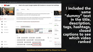 #youtubeseo at #semrushconf2019 by @aleyda from @orainti
I included the
same
“dummy” text
in the title,
description,
tags, hashtags,
closed
captions to see
which video
ranked
 