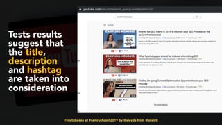 #youtubeseo at #semrushconf2019 by @aleyda from @orainti
Tests results
suggest that
the title,
description
and hashtag
are taken into
consideration
 