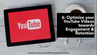 #youtubeseo at #semrushconf2019 by @aleyda from @orainti
6. Optimize your
YouTube Videos
towards
Engagement &
Retention
#youtubeseo at #semrushconf2019 by @aleyda from @orainti
 