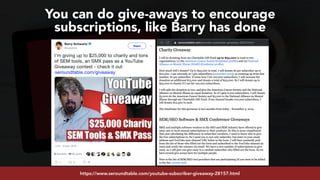 #youtubeseo at #semrushconf2019 by @aleyda from @oraintihttps://www.seroundtable.com/youtube-subscriber-giveaway-28157.html
You can do give-aways to encourage
subscriptions, like Barry has done
 