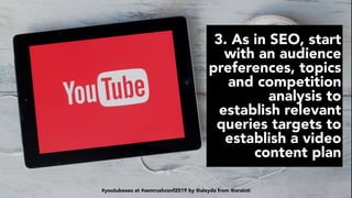 #youtubeseo at #semrushconf2019 by @aleyda from @orainti
3. As in SEO, start
with an audience
preferences, topics
and comp...
