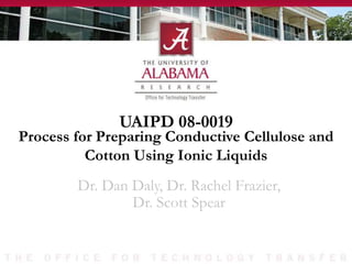 UAIPD 08-0019
Dr. Dan Daly, Dr. Rachel Frazier,
Dr. Scott Spear
Process for Preparing Conductive Cellulose and
Cotton Using Ionic Liquids
 