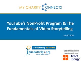 YouTube’s NonProfit Program & The
Fundamentals of Video Storytelling
                            July 20, 2011




                             The 2011 MyCharityConnects
                             Webinar Series is generously
                              supported by Direct Energy.
 