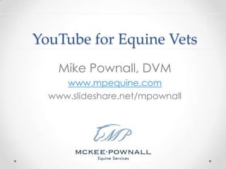 YouTube for Equine Vets
    Mike Pownall, DVM
     www.mpequine.com
  www.slideshare.net/mpownall
 