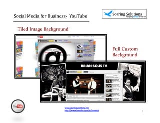 Social	
  Media	
  for	
  Business-­‐	
  	
  YouTube 	
                    	
  	
  

  Tiled	
  Image	
  Background	
  



                                                                                      Full	
  Custom	
  
                                                                                      Background	
  




                                    www.soaringsolu,ons.net	
  
                                    h1p://www.linkedin.com/in/suekoch	
  	
                                5	
  
 