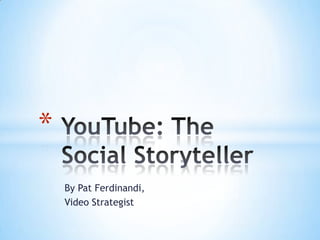 By Pat Ferdinandi,  Video Strategist  YouTube: The     Social Storyteller 