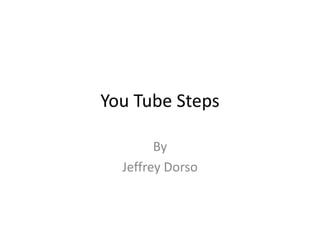 You Tube Steps By  Jeffrey Dorso 
