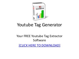 Youtube Tag Generator
Your FREE Youtube Tag Extractor
Software
[CLICK HERE TO DOWNLOAD]
 