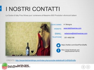 I NOSTRI CONTATTI
La Guida di Italy Fine Wines puo’ contenere al Massimo 800 Produttori vitivinicoli italiani

DOVE SIAMO:

WEBSITE:

EMAIL:
TELEPHONE
:

A Bologna
www.italyfinewines.com
redazione@italyfinewines.com
051-4682186

https://twitter.com/GianPieroStaffa
https://www.facebook.com
/italyfinewines?ref=hl

CREDITS: http://expandedramblings.com/index.php/youtube-statistics/#.UvEKjbSrz8o

 