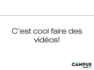 C’est cool faire des
vidéos!
 