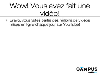Wow! Vous avez fait une
vidéo!
• Bravo, vous faites partie des millions de vidéos
mises en ligne chaque jour sur YouTube!
 
