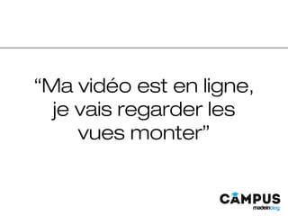 “Ma vidéo est en ligne,
je vais regarder les
vues monter”
 