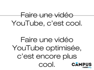 Faire une vidéo
YouTube, c’est cool.
Faire une vidéo
YouTube optimisée,
c’est encore plus
cool.
 