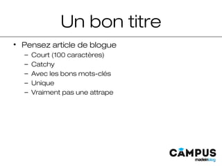 Un bon titre
• Pensez article de blogue
– Court (100 caractères)
– Catchy
– Avec les bons mots-clés
– Unique
– Vraiment pas une attrape
 