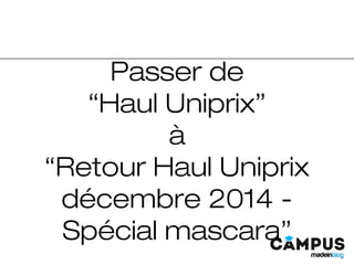 Passer de
“Haul Uniprix”
à
“Retour Haul Uniprix
décembre 2014 -
Spécial mascara”
 