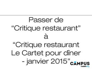 Passer de
“Critique restaurant”
à
“Critique restaurant
Le Cartet pour dîner
- janvier 2015”
 