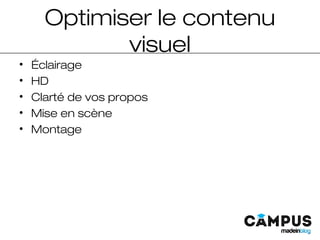 Optimiser le contenu
visuel
• Éclairage
• HD
• Clarté de vos propos
• Mise en scène
• Montage
 