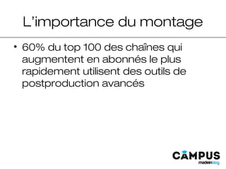 L’importance du montage
• 60% du top 100 des chaînes qui
augmentent en abonnés le plus
rapidement utilisent des outils de
postproduction avancés
 