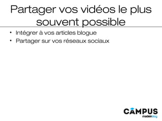 Partager vos vidéos le plus
souvent possible
• Intégrer à vos articles blogue
• Partager sur vos réseaux sociaux
 