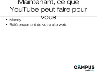 Maintenant, ce que
YouTube peut faire pour
vous• Money
• Référencement de votre site web
 