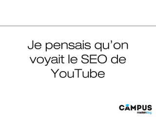 Je pensais qu’on
voyait le SEO de
YouTube
 