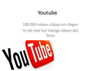 Youtube
100 000 videos släpps om dagen
Vi vet inte hur många videos det
               finns
 