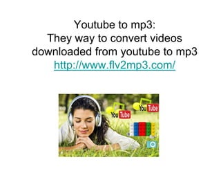 Youtube to mp3:
  They way to convert videos
downloaded from youtube to mp3
   http://www.flv2mp3.com/
 