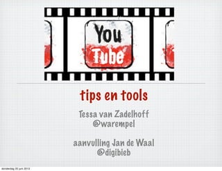 YouTube
tips en tools
Tessa van Zadelhoff
@warempel
aanvulling Jan de Waal
@digibieb
donderdag 20 juni 2013
 