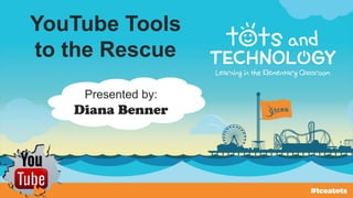 YouTube Tools
to the Rescue
Presented by:
Diana Benner
 
