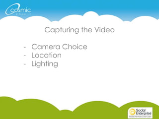 Capturing the Video
- Camera Choice
- Location
- Lighting
 