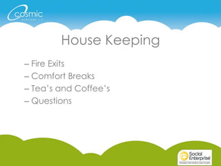 House Keeping
– Fire Exits
– Comfort Breaks
– Tea’s and Coffee’s
– Questions
 