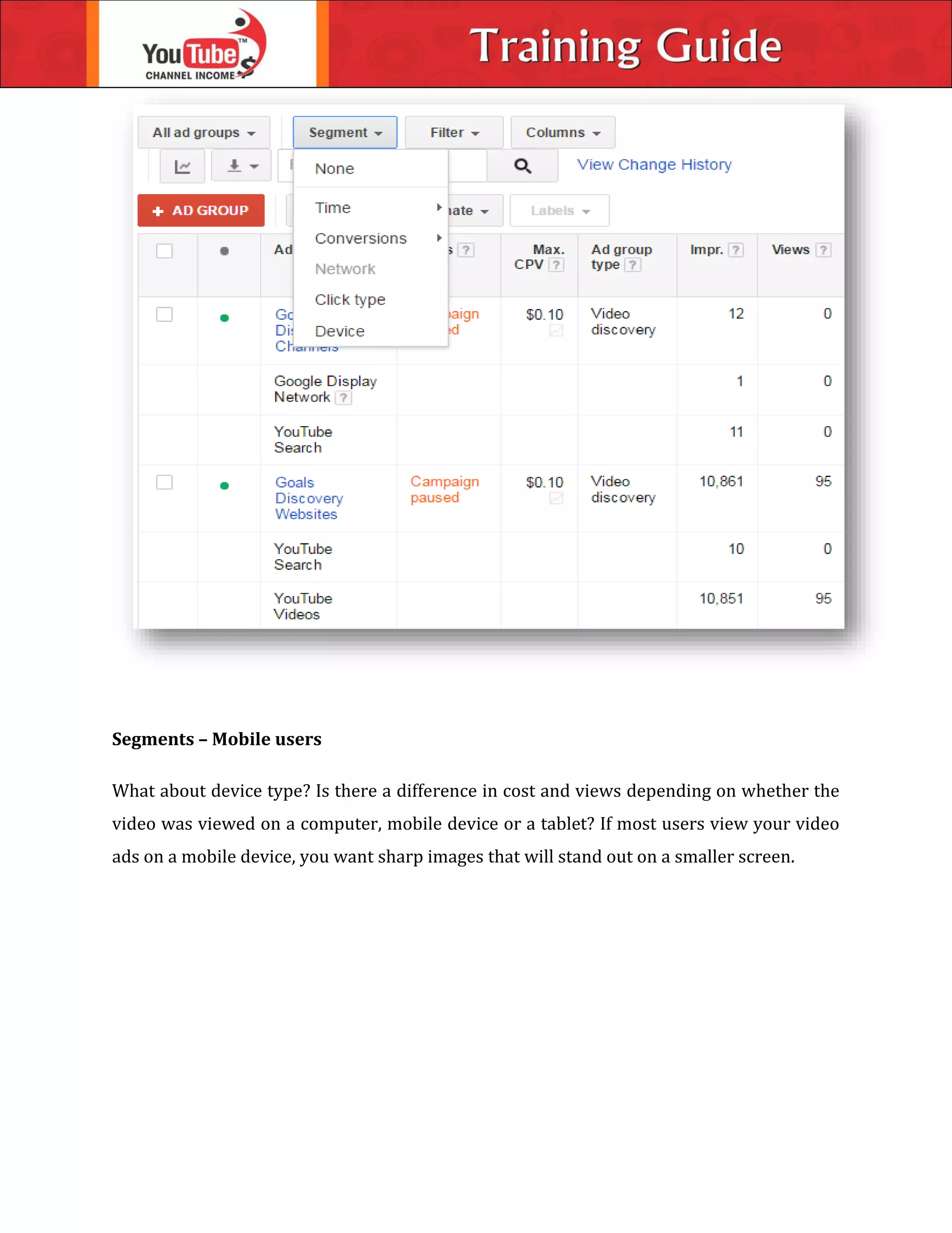Segments – Mobile users
What about device type? Is there a difference in cost and views depending on whether the
video was viewed on a computer, mobile device or a tablet? If most users view your video
ads on a mobile device, you want sharp images that will stand out on a smaller screen.
 