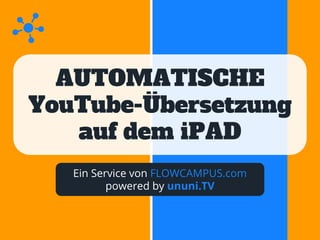 AUTOMATISCHE
YouTube-Übersetzung
auf dem iPAD
Ein Service von FLOWCAMPUS.com
powered by ununi.TV
 