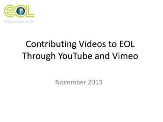 Contributing Videos to EOL
Through YouTube and Vimeo
November 2013

 