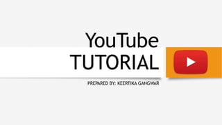 YouTube
TUTORIAL
PREPARED BY: KEERTIKA GANGWAR
 