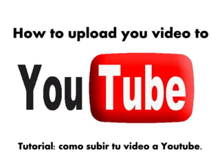 How to upload you video to
Tutorial: como subir tu video a Youtube.
 