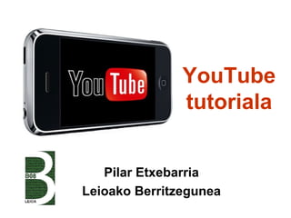 YouTube
               tutoriala


   Pilar Etxebarria
Leioako Berritzegunea
 