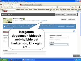 Kargatuta
dagoenean bideoak
  web-helbide bat
hartzen du, klik egin
       eta...
 