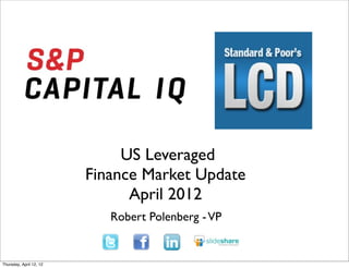 out
                                                    Text
                                                      out




                                           US Leveraged
                                      Finance Market Update
                                            April 2012
                         open pause
                                         Robert Polenberg - VP

                 Text



Thursday, April 12, 12
 