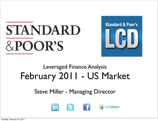 Leveraged Finance Analysis
                     February 2011 - US Market
                             Steve Miller - Managing Director



Tuesday, February 15, 2011
 