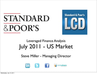 Leveraged Finance Analysis
                           July 2011 - US Market
                           Steve Miller - Managing Director



Wednesday, July 13, 2011
 