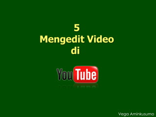 5
Mengedit Video
di
Vega Aminkusumo
 