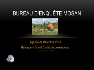 BUREAU D’ENQUÊTE MOSAN



        Agence de Détective Privé
  Belgique – Grand Duché de Luxembourg
             Autorisation Ministérielle : 14.0409.04
 