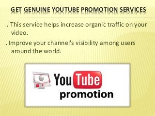GET GENUINE YOUTUBE PROMOTION SERVICES
. This service helps increase organic traffic on your
video.
. Improve your channel's visibility among users
around the world.
 