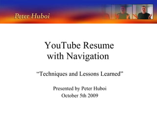 YouTube Resume with Navigation  “ Techniques and Lessons Learned” Presented by Peter Huboi October 5th 2009 