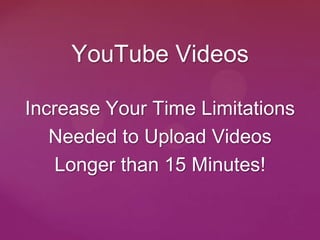 YouTube Videos

Increase Your Time Limitations
   Needed to Upload Videos
   Longer than 15 Minutes!
 