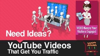 YouTube Videos 
That Get You Traffic 
Need Ideas?  