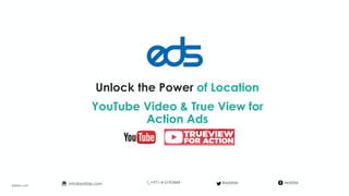 Unlock the Power of Location
YouTube Video & True View for
Action Ads
edsfze.com
+971-4-5193444info@edsfze.com /edsfze@edsfze
 