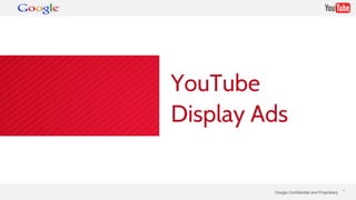 YouTube 
Display Ads 
Google Confidential and Proprietary * 
 