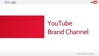 YouTube 
Brand Channel 
Google Confidential and Proprietary * 
 